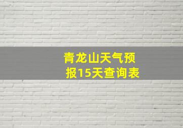 青龙山天气预报15天查询表