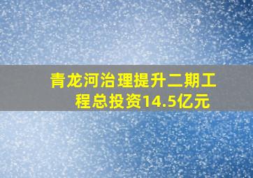 青龙河治理提升二期工程总投资14.5亿元