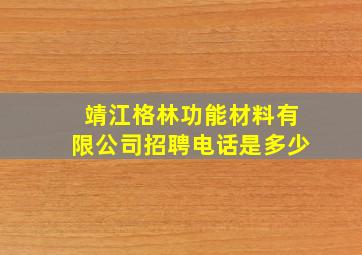 靖江格林功能材料有限公司招聘电话是多少