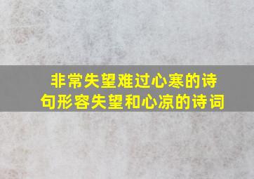 非常失望难过心寒的诗句形容失望和心凉的诗词