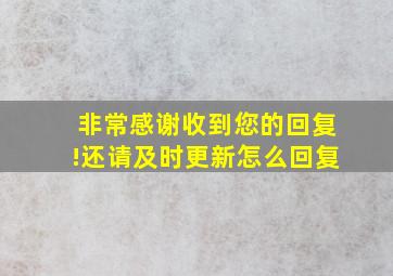 非常感谢收到您的回复!还请及时更新怎么回复