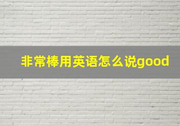 非常棒用英语怎么说good