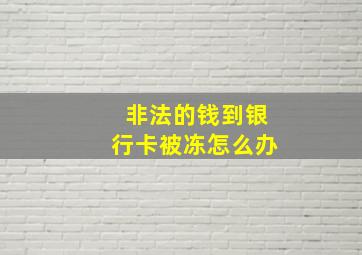 非法的钱到银行卡被冻怎么办