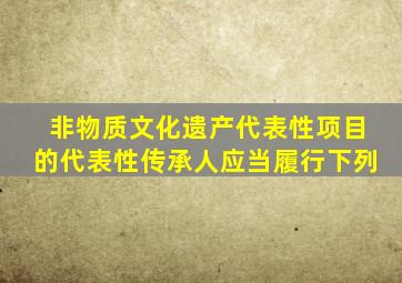 非物质文化遗产代表性项目的代表性传承人应当履行下列