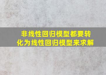 非线性回归模型都要转化为线性回归模型来求解