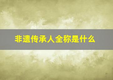 非遗传承人全称是什么