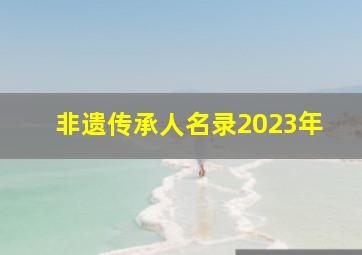 非遗传承人名录2023年