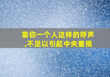 靠你一个人这样的呼声,不足以引起中央重视