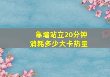 靠墙站立20分钟消耗多少大卡热量