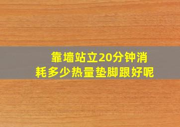 靠墙站立20分钟消耗多少热量垫脚跟好呢