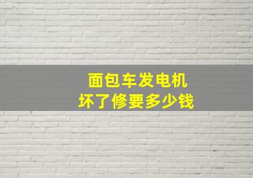 面包车发电机坏了修要多少钱