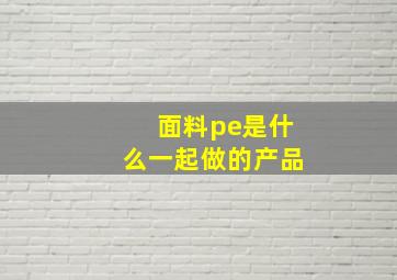 面料pe是什么一起做的产品