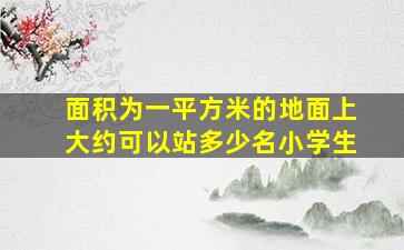 面积为一平方米的地面上大约可以站多少名小学生