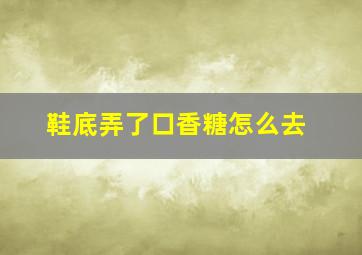 鞋底弄了口香糖怎么去