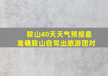 鞍山40天天气预报最准确鞍山自驾出旅游团对