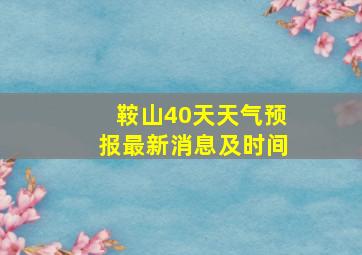 鞍山40天天气预报最新消息及时间