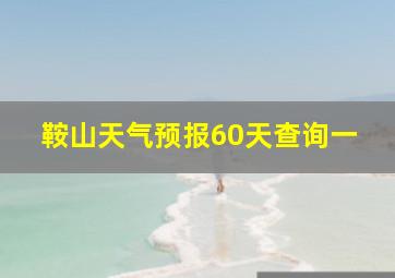 鞍山天气预报60天查询一