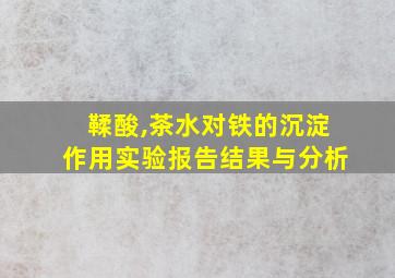 鞣酸,茶水对铁的沉淀作用实验报告结果与分析