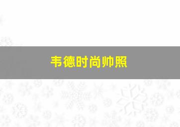 韦德时尚帅照