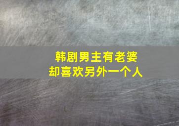 韩剧男主有老婆却喜欢另外一个人