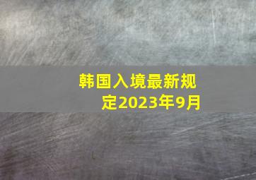 韩国入境最新规定2023年9月