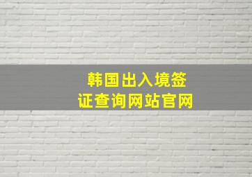 韩国出入境签证查询网站官网