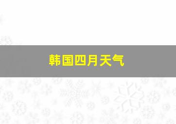 韩国四月天气