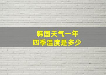 韩国天气一年四季温度是多少