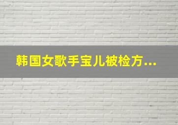 韩国女歌手宝儿被检方...