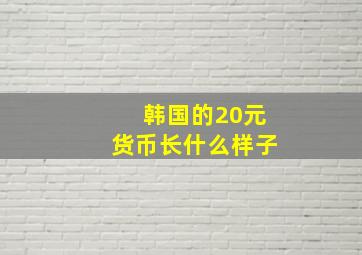 韩国的20元货币长什么样子