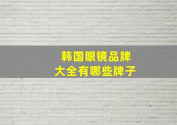 韩国眼镜品牌大全有哪些牌子