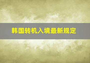 韩国转机入境最新规定