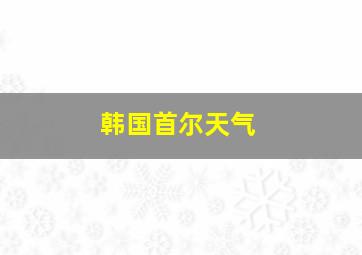 韩国首尔天气