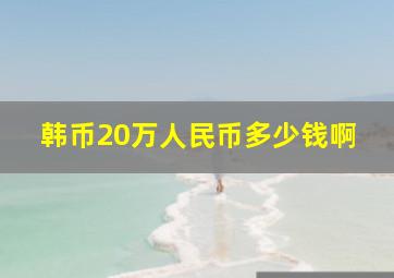 韩币20万人民币多少钱啊