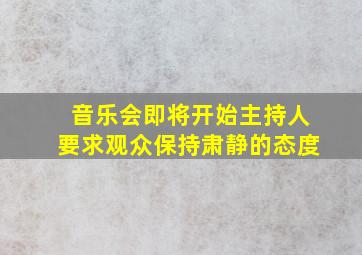 音乐会即将开始主持人要求观众保持肃静的态度