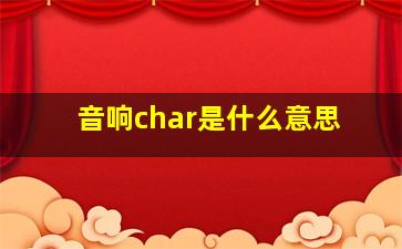 音响char是什么意思