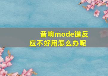 音响mode键反应不好用怎么办呢