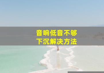 音响低音不够下沉解决方法