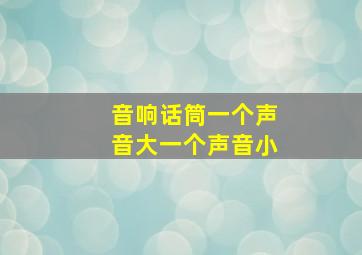 音响话筒一个声音大一个声音小