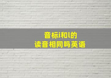 音标i和l的读音相同吗英语