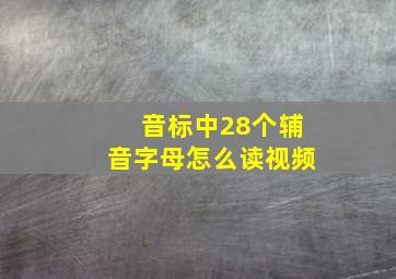 音标中28个辅音字母怎么读视频