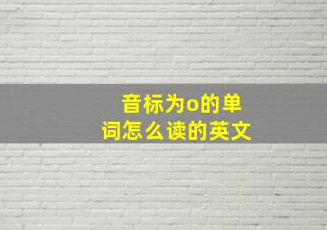 音标为o的单词怎么读的英文