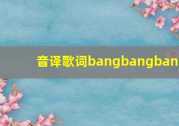 音译歌词bangbangbang