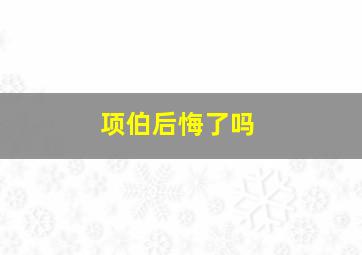 项伯后悔了吗