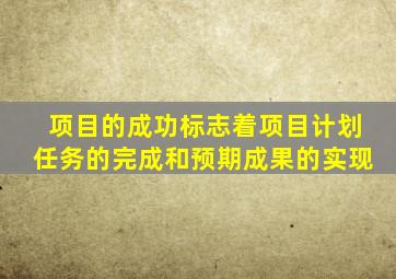 项目的成功标志着项目计划任务的完成和预期成果的实现