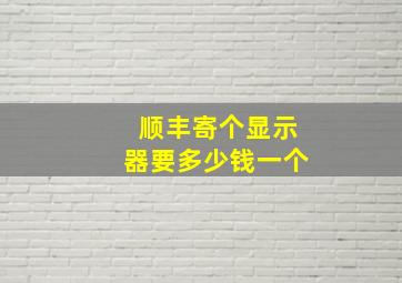 顺丰寄个显示器要多少钱一个