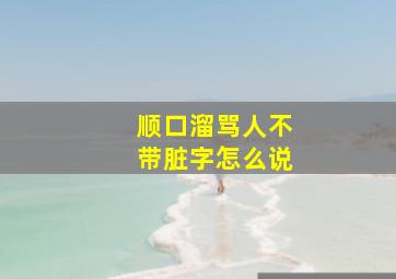 顺口溜骂人不带脏字怎么说