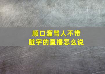 顺口溜骂人不带脏字的直播怎么说