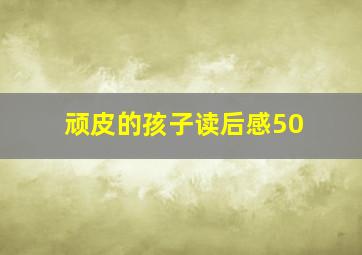 顽皮的孩子读后感50