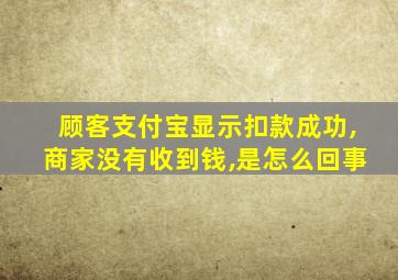 顾客支付宝显示扣款成功,商家没有收到钱,是怎么回事